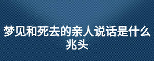 夢(mèng)見和死去的親人說話是什么兆頭
