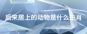 后來居上的動(dòng)物是什么生肖
