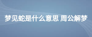 夢(mèng)見蛇是什么意思 周公解夢(mèng)