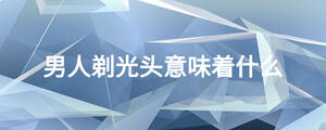 男人剃光頭意味著什么