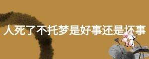 人死了不托夢是好事還是壞事