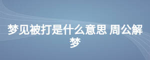 夢(mèng)見(jiàn)被打是什么意思 周公解夢(mèng)