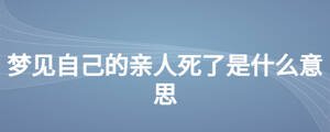 夢(mèng)見自己的親人死了是什么意思