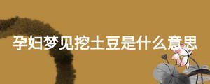 孕婦夢(mèng)見挖土豆是什么意思