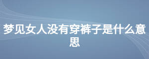 夢(mèng)見(jiàn)女人沒(méi)有穿褲子是什么意思