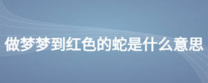 做夢(mèng)夢(mèng)到紅色的蛇是什么意思