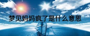夢(mèng)見媽媽瘋了是什么意思
