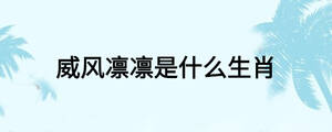 威風(fēng)凜凜是什么生肖