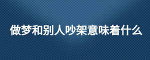 做夢(mèng)和別人吵架意味著什么