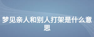 夢(mèng)見(jiàn)親人和別人打架是什么意思