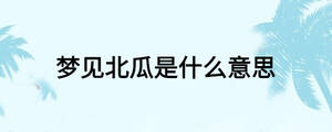 夢(mèng)見(jiàn)北瓜是什么意思