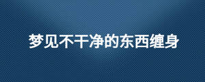 夢(mèng)見(jiàn)不干凈的東西纏身