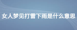 女人夢(mèng)見(jiàn)打雷下雨是什么意思