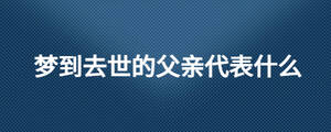 夢(mèng)到去世的父親代表什么