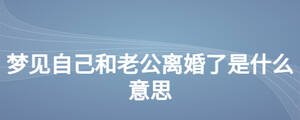 夢見自己和老公離婚了是什么意思