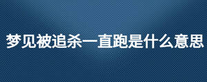 夢(mèng)見(jiàn)被追殺一直跑是什么意思