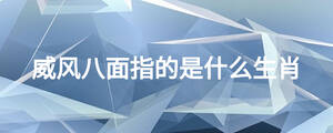 威風八面指的是什么生肖