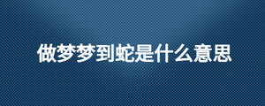 做夢夢到蛇是什么意思