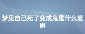 夢(mèng)見(jiàn)自己死了變成鬼是什么意思