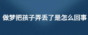 做夢把孩子弄丟了是怎么回事