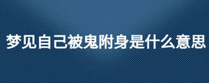 夢見自己被鬼附身是什么意思