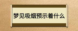 夢(mèng)見吸煙預(yù)示著什么