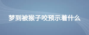 夢(mèng)到被猴子咬預(yù)示著什么