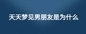 天天夢(mèng)見男朋友是為什么