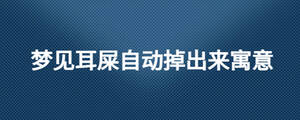 夢(mèng)見耳屎自動(dòng)掉出來寓意