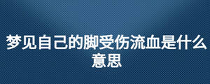 夢(mèng)見自己的腳受傷流血是什么意思