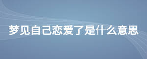 夢見自己戀愛了是什么意思