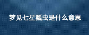夢(mèng)見(jiàn)七星瓢蟲(chóng)是什么意思