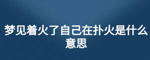 夢(mèng)見著火了自己在撲火是什么意思