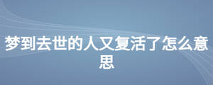 夢到去世的人又復(fù)活了怎么意思