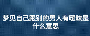 夢(mèng)見(jiàn)自己跟別的男人有曖昧是什么意思