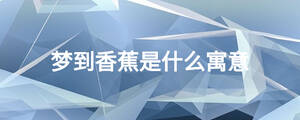 夢到香蕉是什么寓意
