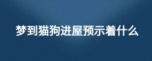 夢(mèng)到貓狗進(jìn)屋預(yù)示著什么