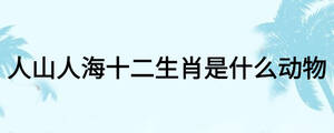 人山人海十二生肖是什么動物