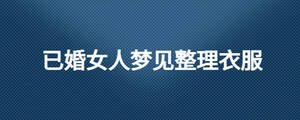 已婚女人夢(mèng)見整理衣服