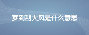 夢到刮大風(fēng)是什么意思