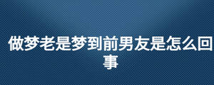 做夢(mèng)老是夢(mèng)到前男友是怎么回事