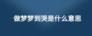 做夢(mèng)夢(mèng)到哭是什么意思