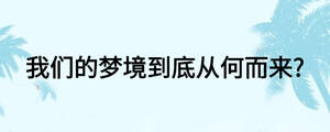 我們的夢(mèng)境到底從何而來?