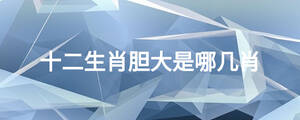 十二生肖膽大是哪幾肖