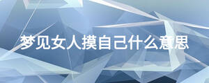 夢見女人摸自己什么意思