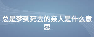總是夢到死去的親人是什么意思