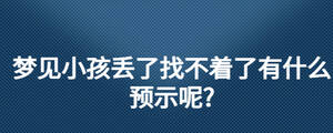 夢(mèng)見(jiàn)小孩丟了找不著了有什么預(yù)示呢?