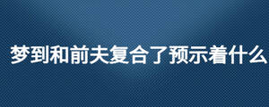 夢到和前夫復合了預示著什么