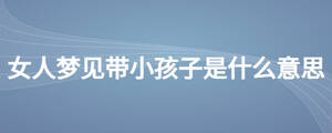 女人夢見帶小孩子是什么意思