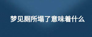 夢(mèng)見(jiàn)廁所塌了意味著什么
